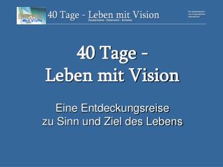 40 Tage - Leben mit Vision Eine Entdeckungsreise zu Sinn und Ziel des Lebens