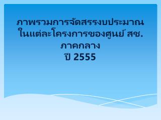 ภาพรวมการจัดสรรงบประมาณในแต่ละโครงการของศูนย์ สช . ภาคกลาง ปี 2555