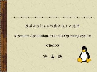 演算法在 Linux 作業系統上之應用 Algorithm Applications in Linux Operating System CE6100 許 富 皓