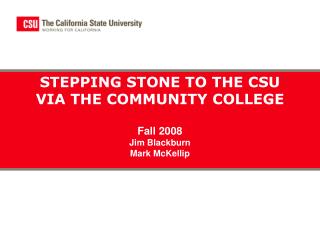 STEPPING STONE TO THE CSU VIA THE COMMUNITY COLLEGE Fall 2008 Jim Blackburn Mark McKellip