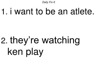 Daily Fix-It 1. i want to be an atlete. 2. they’re watching ken play