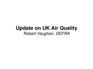 Update on UK Air Quality Robert Vaughan, DEFRA