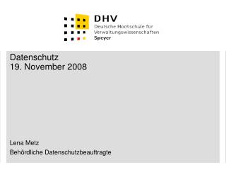 Datenschutz 19. November 2008 Lena Metz Behördliche Datenschutzbeauftragte