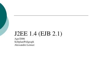 J2EE 1.4 (EJB 2.1) Ago/2006 Softplan/Poligraph Alessandro Lemser