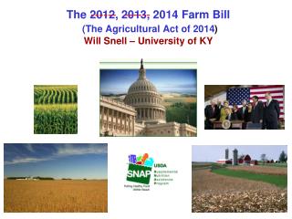 The 2012, 2013, 2014 Farm Bill (The Agricultural Act of 2014 ) Will Snell – University of KY