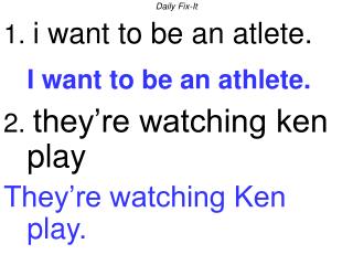Daily Fix-It 1. i want to be an atlete. I want to be an athlete. 2. they’re watching ken play
