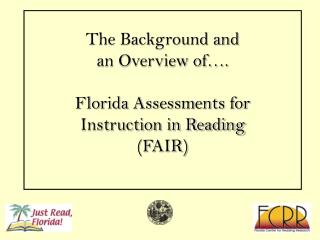 The Background and an Overview of…. Florida Assessments for Instruction in Reading (FAIR)