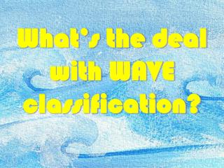 What’s the deal with WAVE classification?