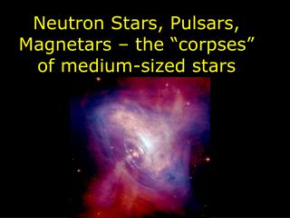 Neutron Stars, Pulsars, Magnetars – the “corpses” of medium-sized stars