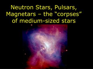Neutron Stars, Pulsars, Magnetars – the “corpses” of medium-sized stars