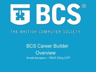 BCS Career Builder Overview Arnold Sampson – FBCS CEng CITP