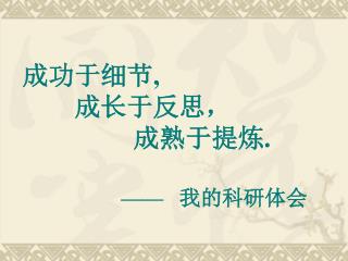 成功于细节 , 成长于反思， 成熟于提炼 . —— 我的科研体会