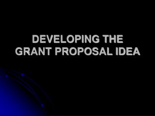 DEVELOPING THE GRANT PROPOSAL IDEA