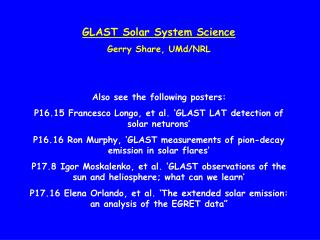 GLAST Solar System Science Gerry Share, UMd/NRL Also see the following posters: