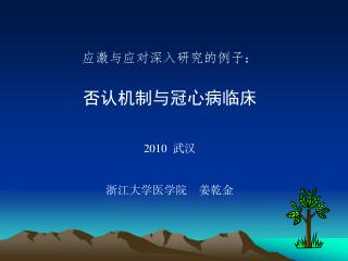 应激与应对深入 研究的例子： 否认机制与冠心病临床 2010 武汉 浙江大学医学院 姜乾金