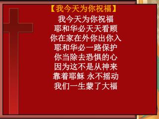 我今天为你祝福 耶和华必天天看顾 你在家在外你出你入 耶和华必一路保护 你当除去恐惧的心 因为这不是从神来 靠着耶稣 永不摇动 我们一生蒙了大福