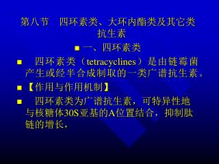 第八节 四环素类、大环内酯类及其它类抗生素 一、四环素类 四环素类（ tetracyclines ）是由链霉菌产生或经半合成制取的一类广谱抗生素。 【 作用与作用机制 】