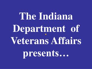 The Indiana Department of Veterans Affairs presents…
