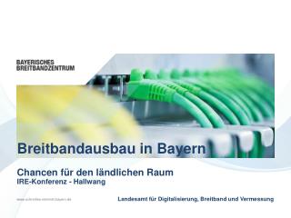 Breitbandausbau in Bayern Chancen für den ländlichen Raum IRE-Konferenz - Hallwang