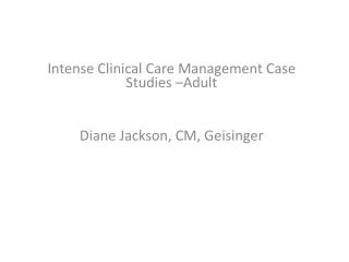 Intense Clinical Care Management Case Studies –Adult Diane Jackson, CM, Geisinger