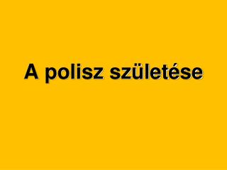 A polisz születése