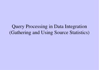 Query Processing in Data Integration (Gathering and Using Source Statistics)