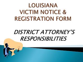 LOUISIANA VICTIM NOTICE &amp; REGISTRATION FORM DISTRICT ATTORNEY’S RESPONSIBILITIES