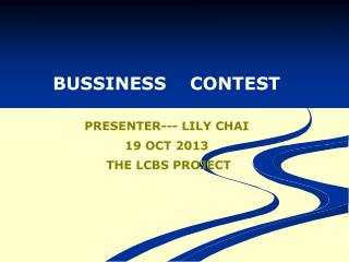 BUSSINESS CONTEST PRESENTER--- LILY CHAI 19 OCT 2013 THE LCBS PROJECT