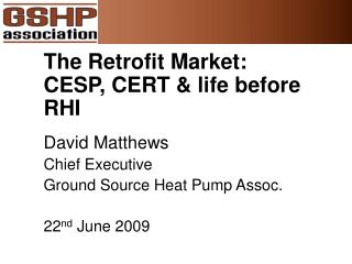 The Retrofit Market: CESP, CERT &amp; life before RHI David Matthews Chief Executive