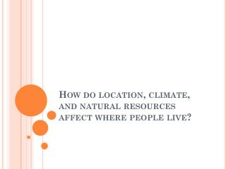 How do location, climate, and natural resources affect where people live?