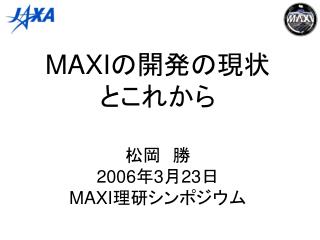MAXI の開発の現状 とこれから 松岡　勝 2006 年 3 月 23 日 MAXI 理研シンポジウム