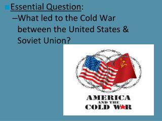 Essential Question : What led to the Cold War between the United States &amp; Soviet Union?