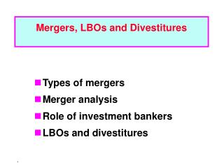 Types of mergers Merger analysis Role of investment bankers LBOs and divestitures