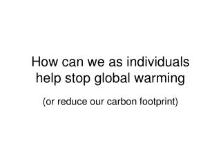 How can we as individuals help stop global warming