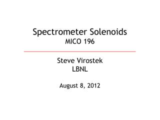 Spectrometer Solenoids MICO 196 Steve Virostek LBNL August 8, 2012