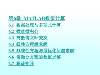 第 6 章 MATLAB 数值计算 6.1 数据处理与多项式计算 6.2 数值微积分 6.3 离散傅立叶变换 6.4 线性方程组求解 6.5 非线性方程与最优化问题求解