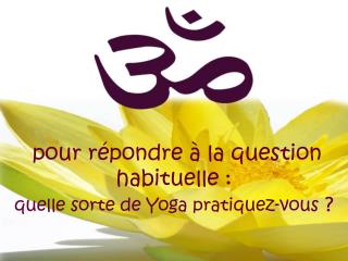 pour répondre à la question habituelle : quelle sorte de Yoga pratiquez-vous ?