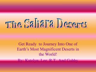 Get Ready to Journey Into One of Earth’s Most Magnificent Deserts in the World! By: Katelyn, Lee, R.T., And Gabby