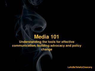 Media 101 Understanding the tools for effective communication, building advocacy and policy change