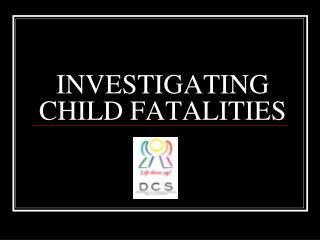 INVESTIGATING CHILD FATALITIES