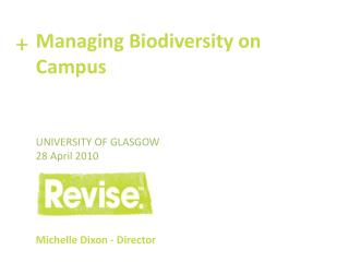 Managing Biodiversity on Campus University of Glasgow 28 April 2010 Michelle Dixon - Director