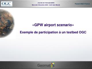 «GPW airport scenario» Exemple de participation à un testbed OGC