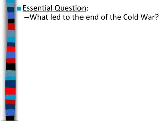 Essential Question : What led to the end of the Cold War?