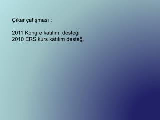 Çıkar çatışması : 2011 Kongre katılım desteği 2010 ERS kurs katılım desteği