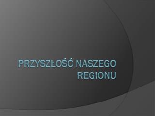 Przyszłość naszego regionu