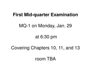 First Mid-quarter Examination MQ-1 on Monday, Jan. 29 at 6:30 pm Covering Chapters 10, 11, and 13