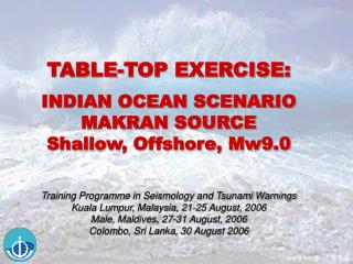 TABLE-TOP EXERCISE: INDIAN OCEAN SCENARIO MAKRAN SOURCE Shallow, Offshore, Mw9.0