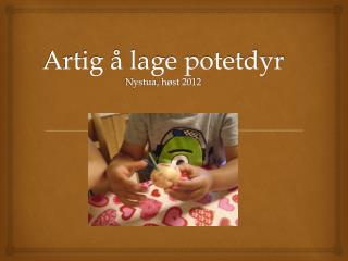 Artig å lage potetdyr Nystua , høst 2012