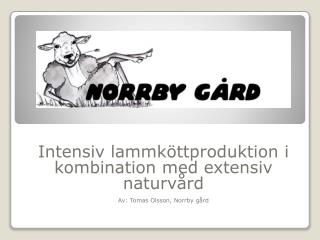 Intensiv lammköttproduktion i kombination med extensiv naturvård Av: Tomas Olsson, Norrby gård