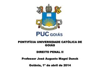 PONTIFÍCIA UNIVERSIDADE CATÓLICA DE GOIÁS DIREITO PENAL II Professor José Augusto Magni Dunck